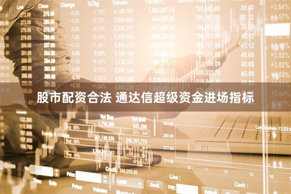 股市配资合法 通达信超级资金进场指标